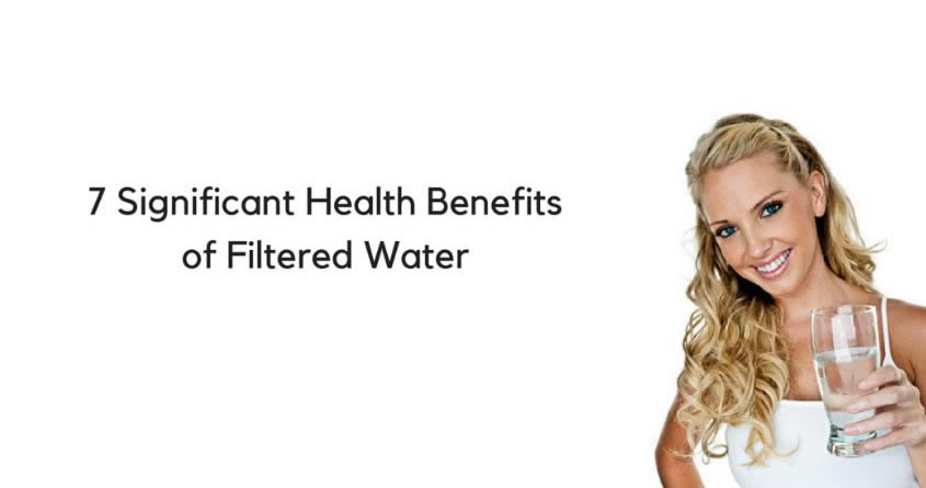 7 Significant Health Benefits of Filtered Water