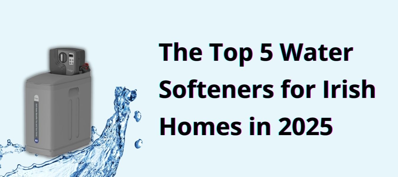 The Top 5 Water Softeners for Irish Homes in 2025