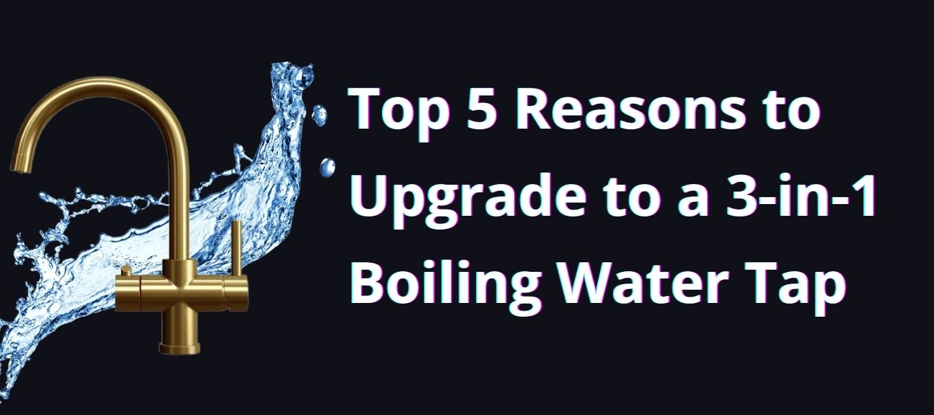 Top 5 Reasons to Upgrade to a 3-in-1 Boiling Water Tap | Instant Hot Water Solution